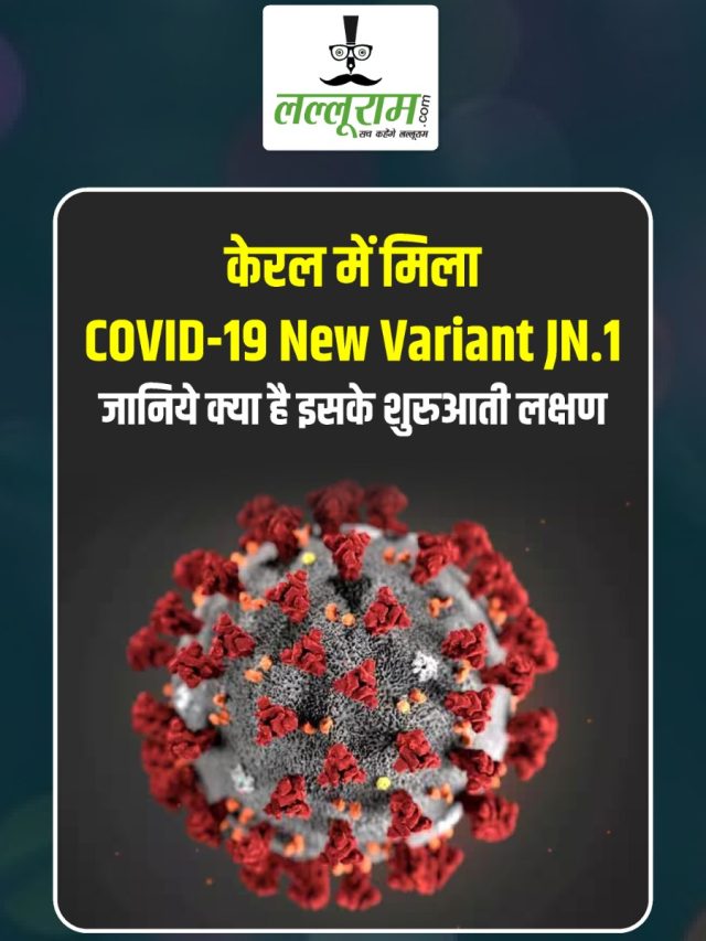 केरल में मिला COVID-19 न्यू वेरिएंट JN.1, जानिये क्या है इसके शुरुआती लक्षण