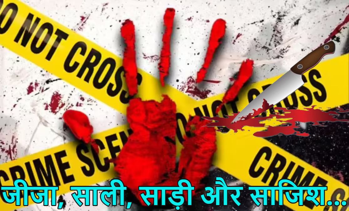 साली, साड़ी और खौफनाक साजिश… महिला बनकर ससुराल पहुंचे जीजा ने साली का गला काटा, वजह हैरान कर देगी