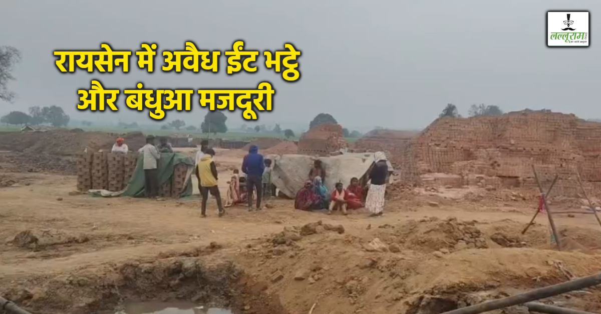 रायसेन में अवैध ईंट भट्ठे का मकड़जाल: सैकड़ों की संख्या में हो रही संचालित, नाबालिग बच्चों को परीक्षा में शामिल होने से रोका; 3 परिवार को बंधुआ मजदूरी से कराया मुक्त