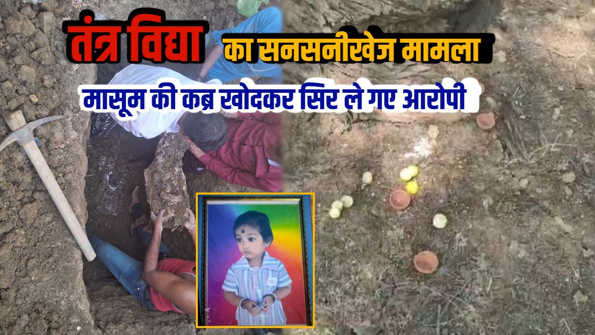 तंत्र विद्या का खौफनाक मामला : तीन साल की मासूम की कब्र से छेड़छाड़, सिर हुआ गायब, गांव में दहशत, आरोपियों की तलाश में जुटी पुलिस