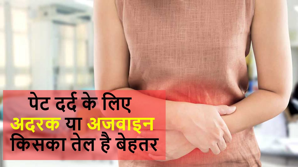 पेट दर्द के लिए अदरक या अजवाइन किसका तेल है बेहतर, यहां जानें …