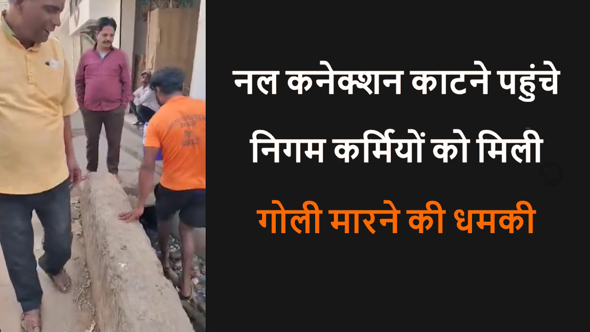 नल कनेक्शन काटने पहुंचे निगम कर्मियों को मिली गोली मारने की धमकी, वीडियो हो रहा वायरल…