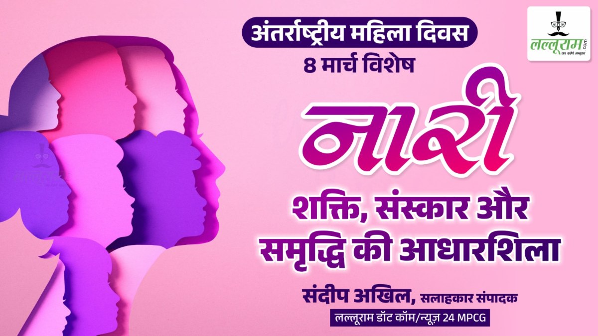 ‘नारी’ शक्ति, संस्कार और समृद्धि की आधारशिला… अंतर्राष्ट्रीय महिला दिवस पर ख़ास सम्पादकीय