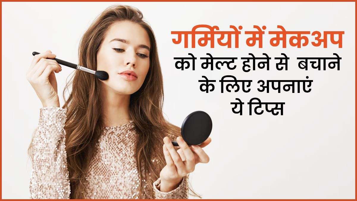 धूप और गर्मी में भी टीका रहेगा मेकअप, बस फॉलो कर लें ये स्टेप्स …