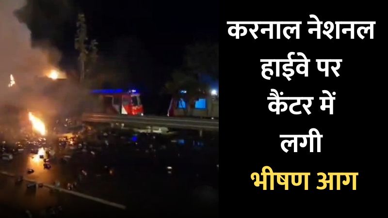 करनाल नेशनल हाईवे पर कैंटर में लगी भीषण आग, धू-धू कर जला सामान, टला बड़ा हादसा
