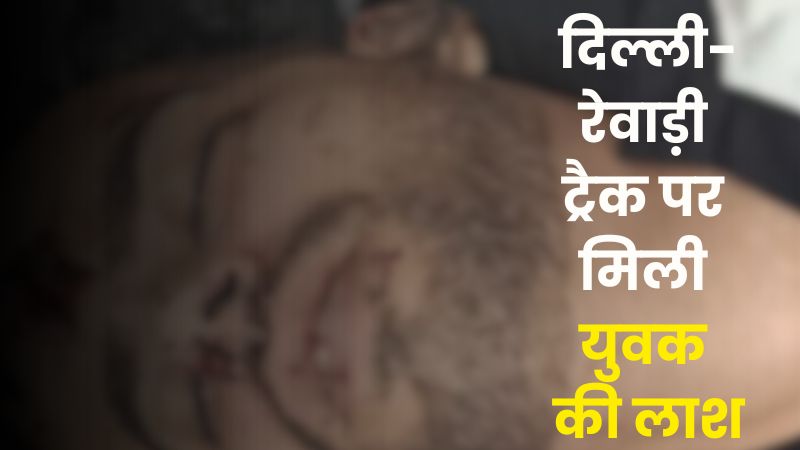 दिल्ली-रेवाड़ी ट्रैक पर मिली युवक की लाश: शरीर पर मिला लोहे का कड़ा और सफेद टी-शर्ट, शिनाख्त में जुटी पुलिस
