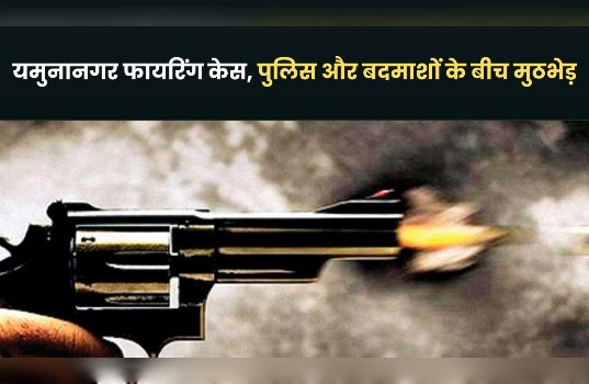 यमुनानगर फायरिंग केस: पुलिस और बदमाशों के बीच मुठभेड़, जवाबी कार्रवाई में एक आरोपी को लगी गोली, दो गिरफ्तार