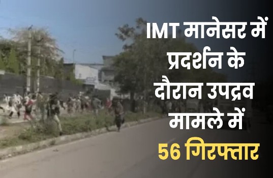 IMT मानेसर में प्रदर्शन के दौरान उपद्रव मामले में 56 गिरफ्तार, सभी आरोपी जेल भेजे गए