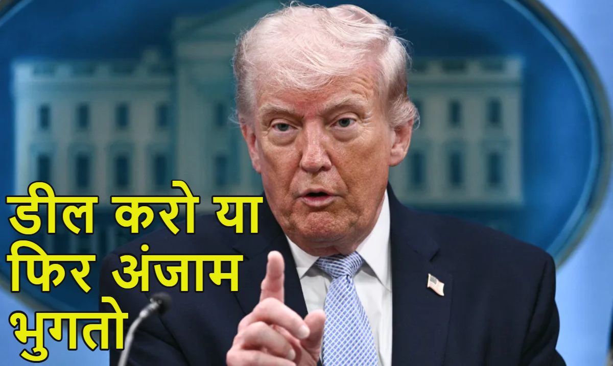 ‘डील करो, नहीं तो अंजाम भुगतने के लिए तैयार रहो…’, ट्रंप ने ईरान को दिया फाइनल अल्टीमेटम