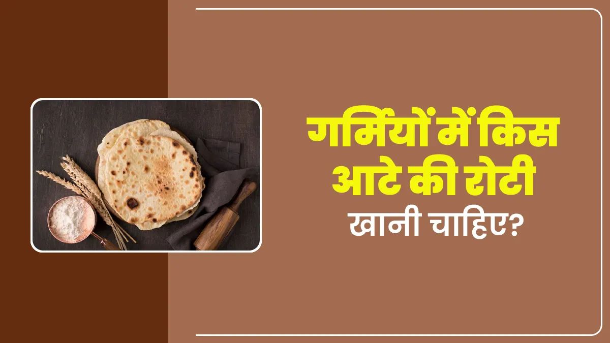गर्मी में इन आटे से बनी रोटियों का सेवन होता है बेहतर, शरीर को रखती गई ठंडा और पाचन में भी आसान
