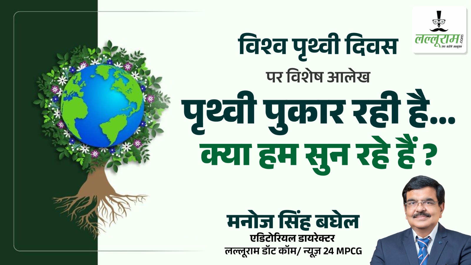 विश्व पृथ्वी दिवस पर विशेष आलेख: पृथ्वी पुकार रही है…क्या हम सुन रहे हैं ? – मनोज सिंह बघेल