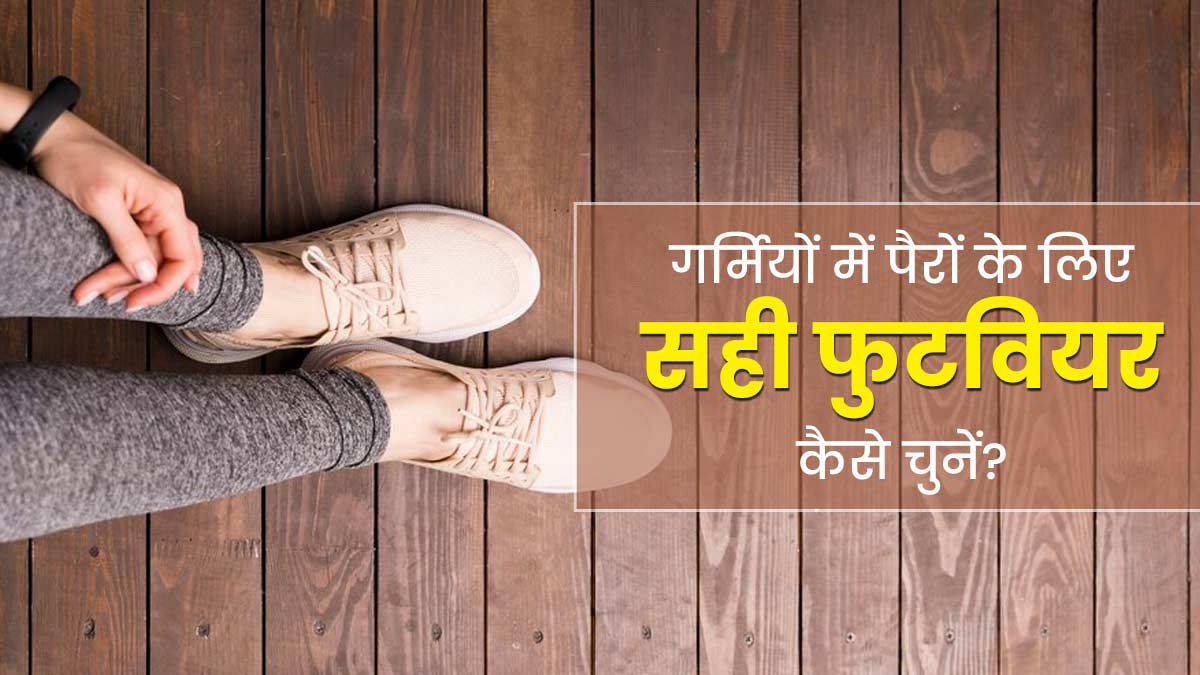 गर्मी में आप भी तो नहीं कर रहे फुटवियर से जुड़ी ये गलतियाँ? हो सकता है एलर्जी-इन्फेक्शन का खतरा …
