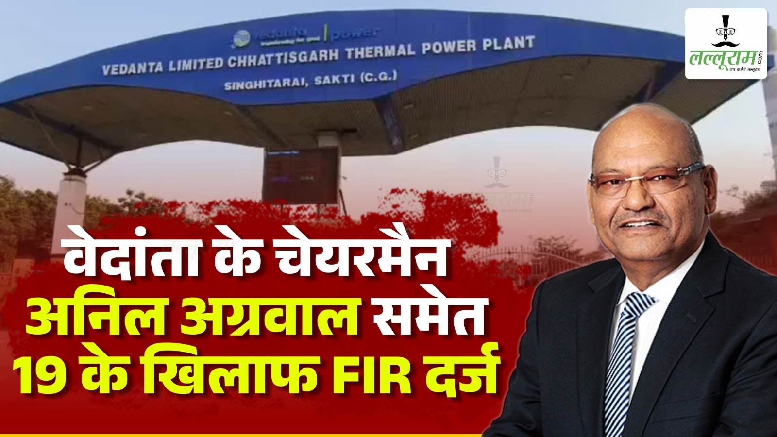 वेदांता पॉवर प्लांट में 20 मौतों के बाद कार्रवाई : वेदांता ग्रुप के चेयरमैन अनिल अग्रवाल समेत 19 लोगों के खिलाफ FIR दर्ज