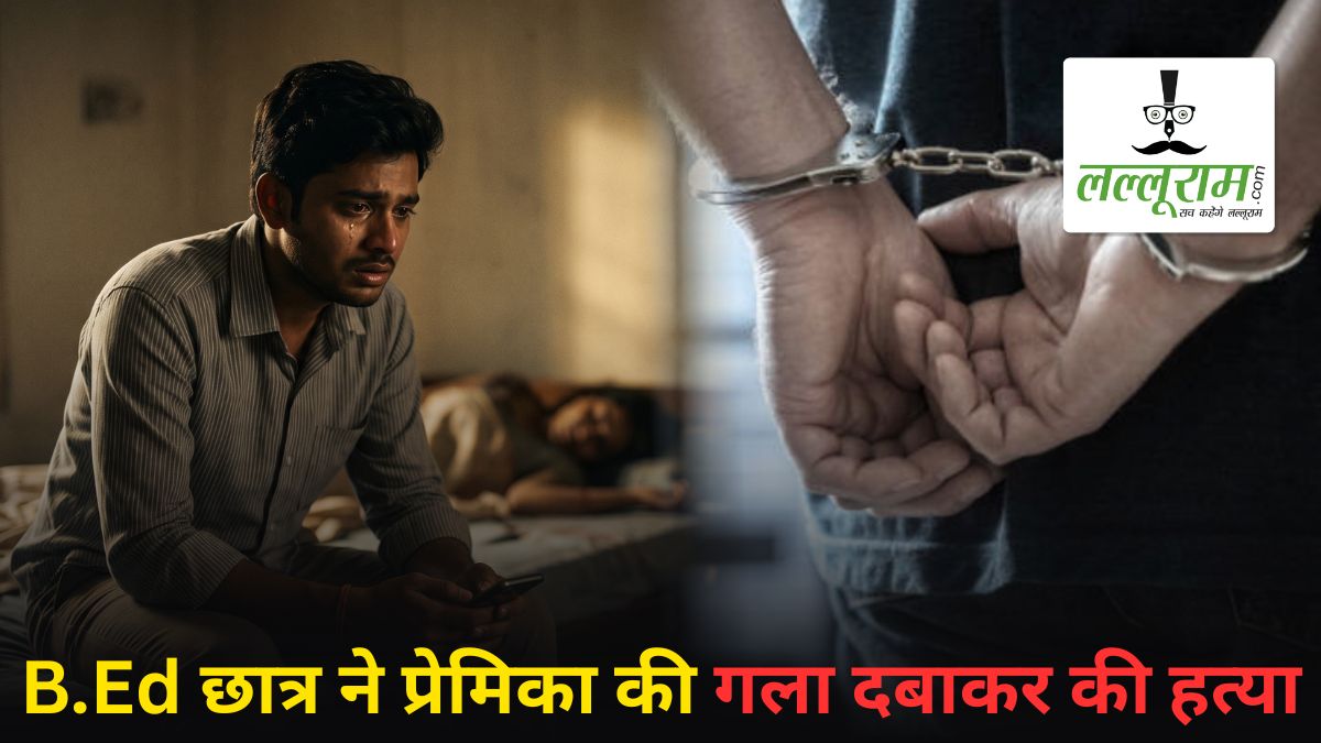 दिल दहला देने वाली वारदात: B.Ed छात्र ने प्रेमिका की गला दबाकर की हत्या, फिर खुद ही एंबुलेंस को किया फोन, पुलिस ने किया गिरफ्तार