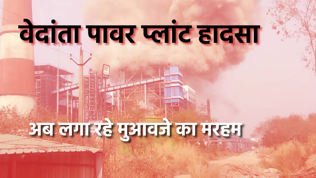 वेदांता पावर प्लांट हादसा अपडेट: 21 मौतों के बाद अब लगा रहे मुआवजे का मरहम, उच्च स्तरीय जांच हुई शुरू…