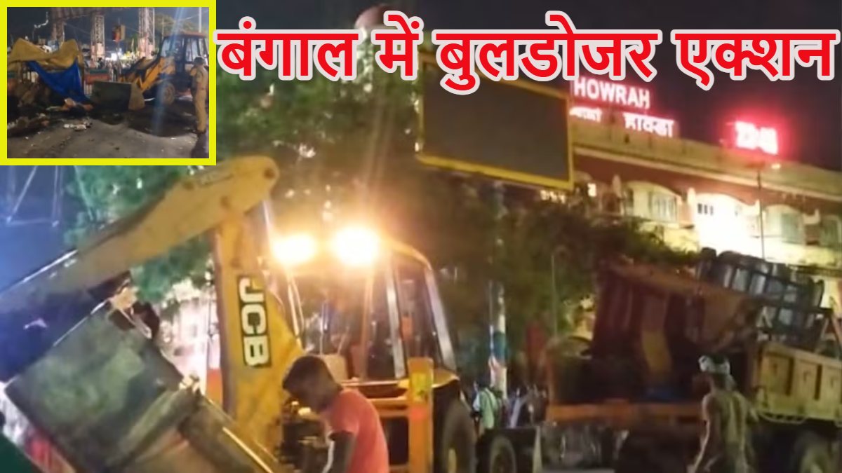 बंगाल में बुलडोजर एक्शन: हावड़ा स्टेशन के बाहर आधी रात में हटाया गया अतिक्रमण, राज्य में सत्ता परिवर्तन के बाद सबसे बड़ी Bulldozer कार्रवाई
