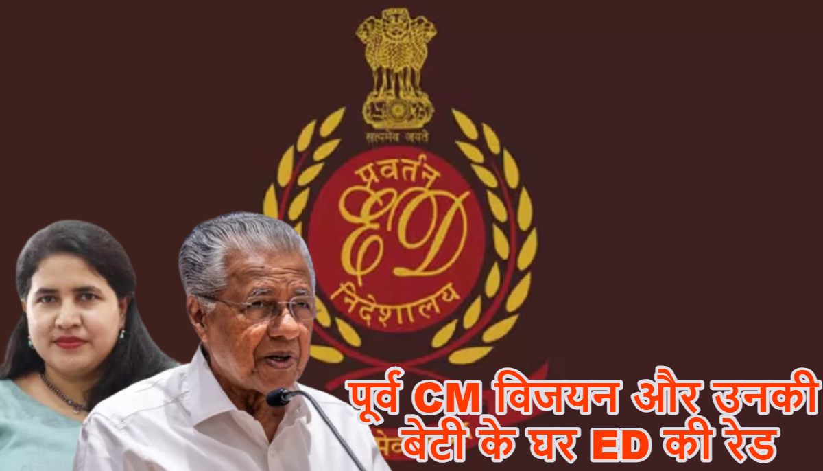केरल के पूर्व सीएम विजयन और उनकी बेटी के घर ED की रेड, CM की कुर्सी जाते ही 12 ठिकानों पर एकसाथ ताबड़तोड़ छापेमारी, केरल की राजनीति में मचा हड़कंप