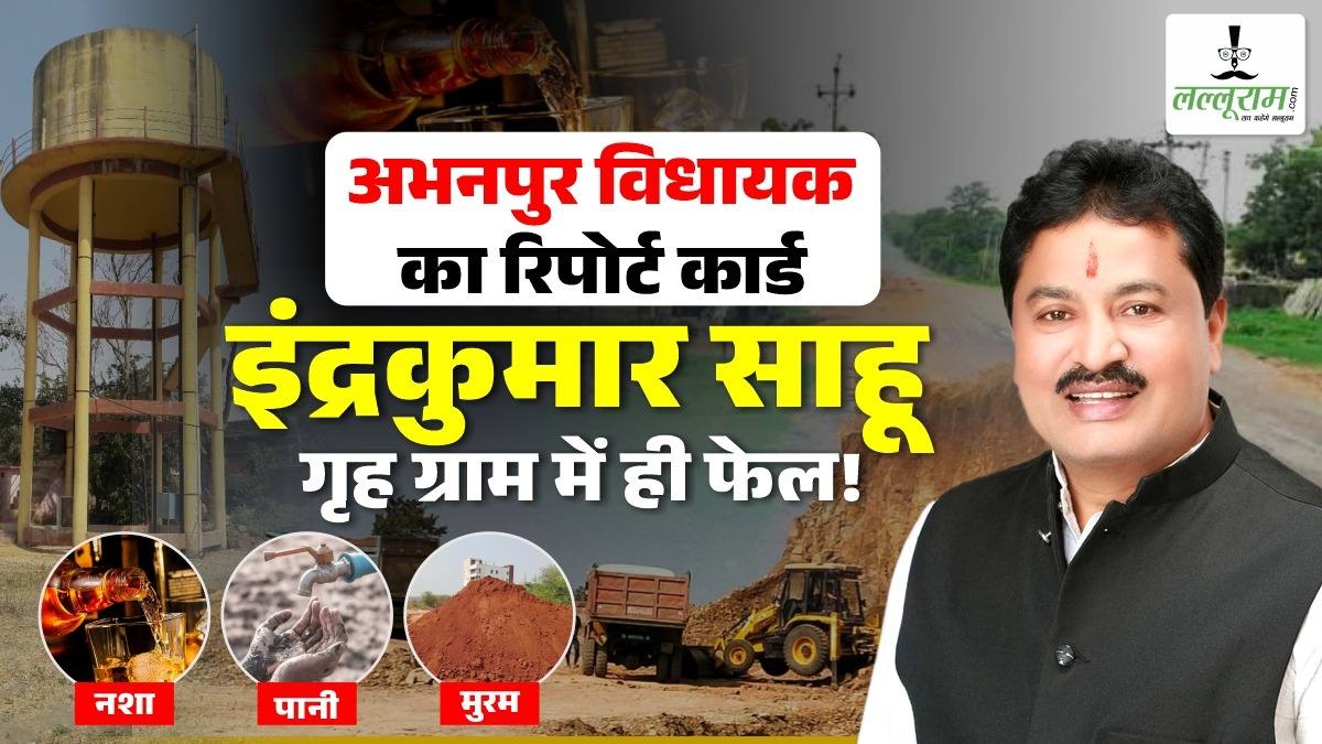 अभनपुर विधायक का रिपोर्टकार्ड : इंद्रकुमार साहू गृहग्राम में ही फेल ! क्षेत्र में मुरूम, नशा और पानी, पर्दे के पीछे कई कहानी ! गुस्से में ग्रामीण…जानिए असल हाल