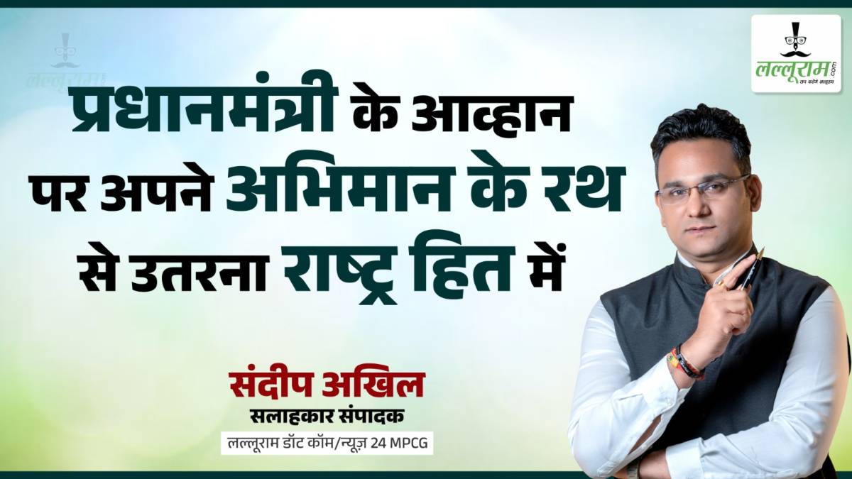 विशेष संपादकीय : प्रधानमंत्री के आव्हान पर अभिमान के रथ से उतरना राष्ट्रहित में