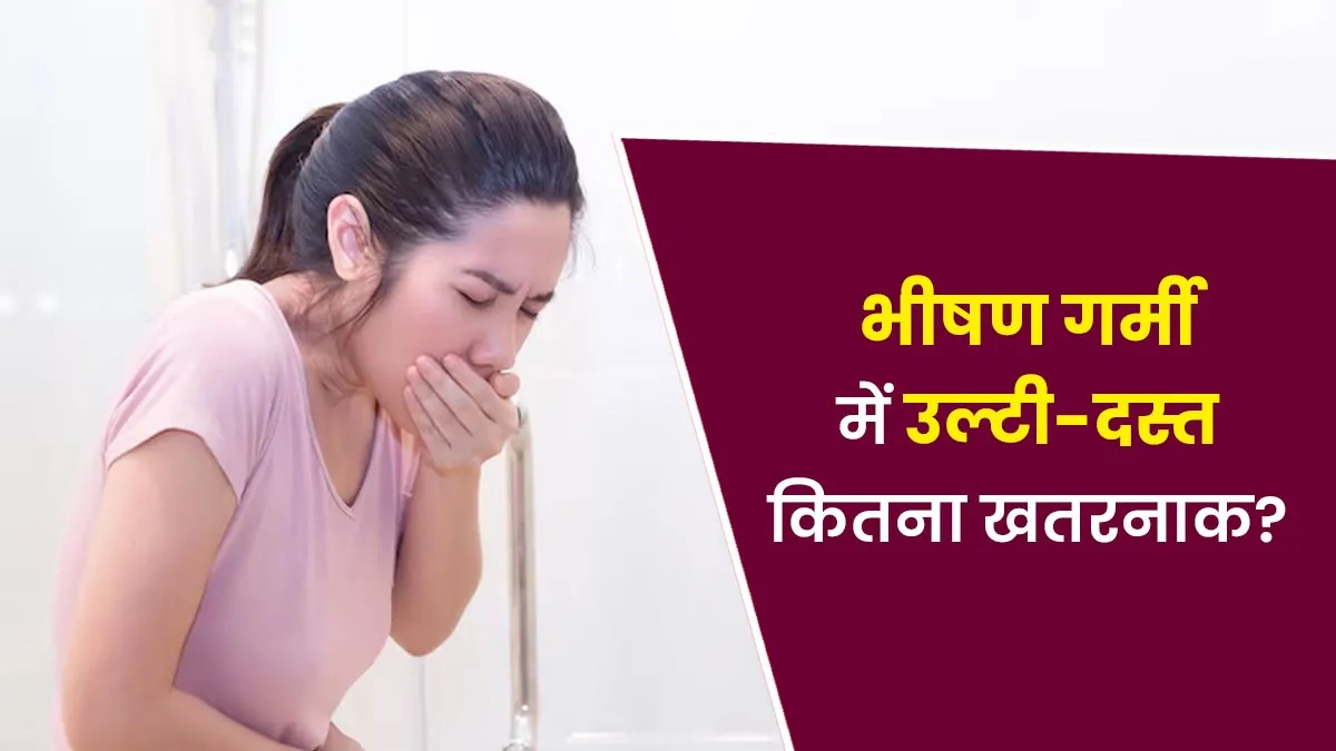 भीषण गर्मी में बढ़ रहा उल्टी-दस्त का खतरा, जानिए कैसे रखें सेहत का ख्याल …