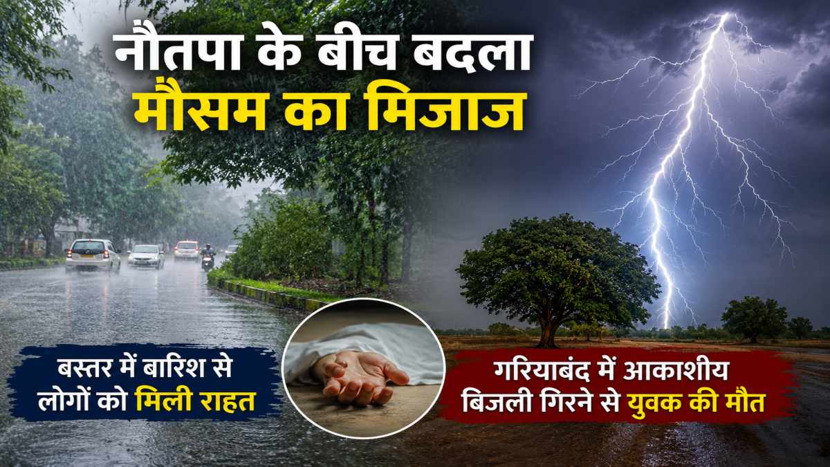 नौतपा के बीच बदला मौसम का मिजाज : बस्तर में बारिश से लोगों को मिली राहत, गरियाबंद में आकाशीय बिजली गिरने से युवक की मौत