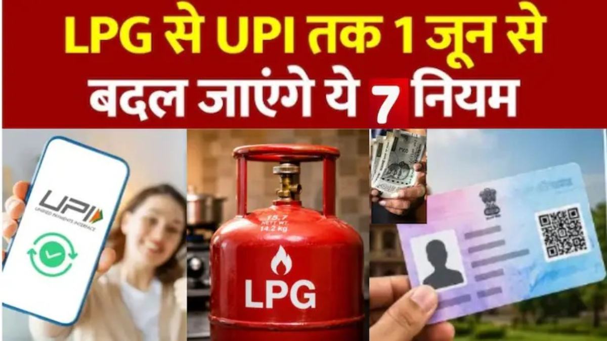 1 जून से बदल जाएंगे ये बड़े नियम : UPI, PAN, LPG, ATM से लेकर रेलवे तक असर, जानिए क्या-क्या होगा नया ?