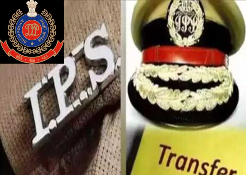 दिल्ली पुलिस में बड़ा प्रशासनिक फेरबदल, 34 IPS और DANIPS अधिकारियों के तबादले