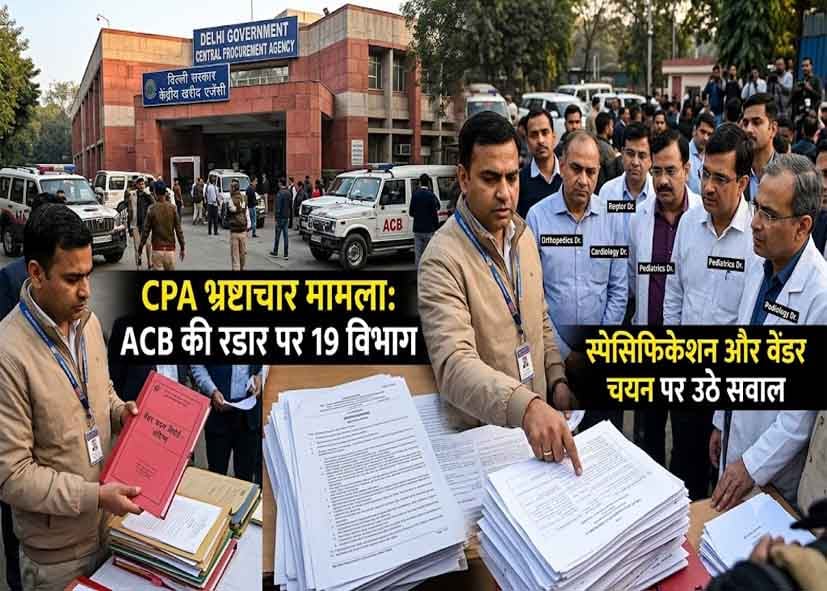दिल्ली CPA भ्रष्टाचार मामला: ACB की रडार पर 19 विभागों के डॉक्टर, स्पेसिफिकेशन और वेंडर चयन पर उठे सवाल