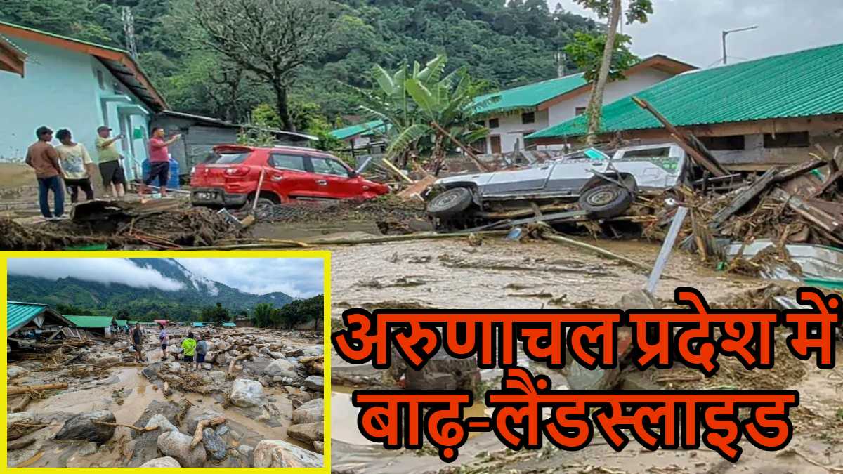 अरुणाचल प्रदेश पर कुदरत का कहर: भारी बारिश के बाद बाढ़-लैंडस्लाइड से हालात बिगड़े, 50 से अधिक घर बहे, कई लोग लापता