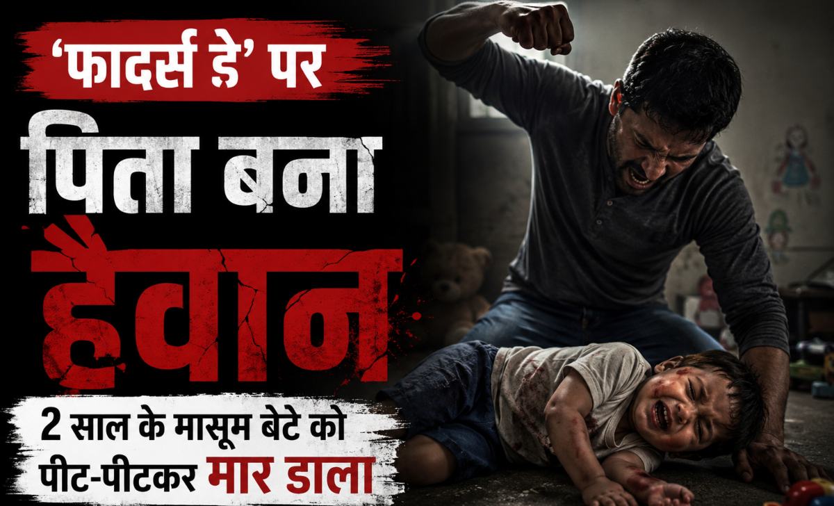 ‘फादर्स डे’ पर पिता बना हैवानः 2 साल के मासूम बेटे को पीट-पीटकर मार डाला
