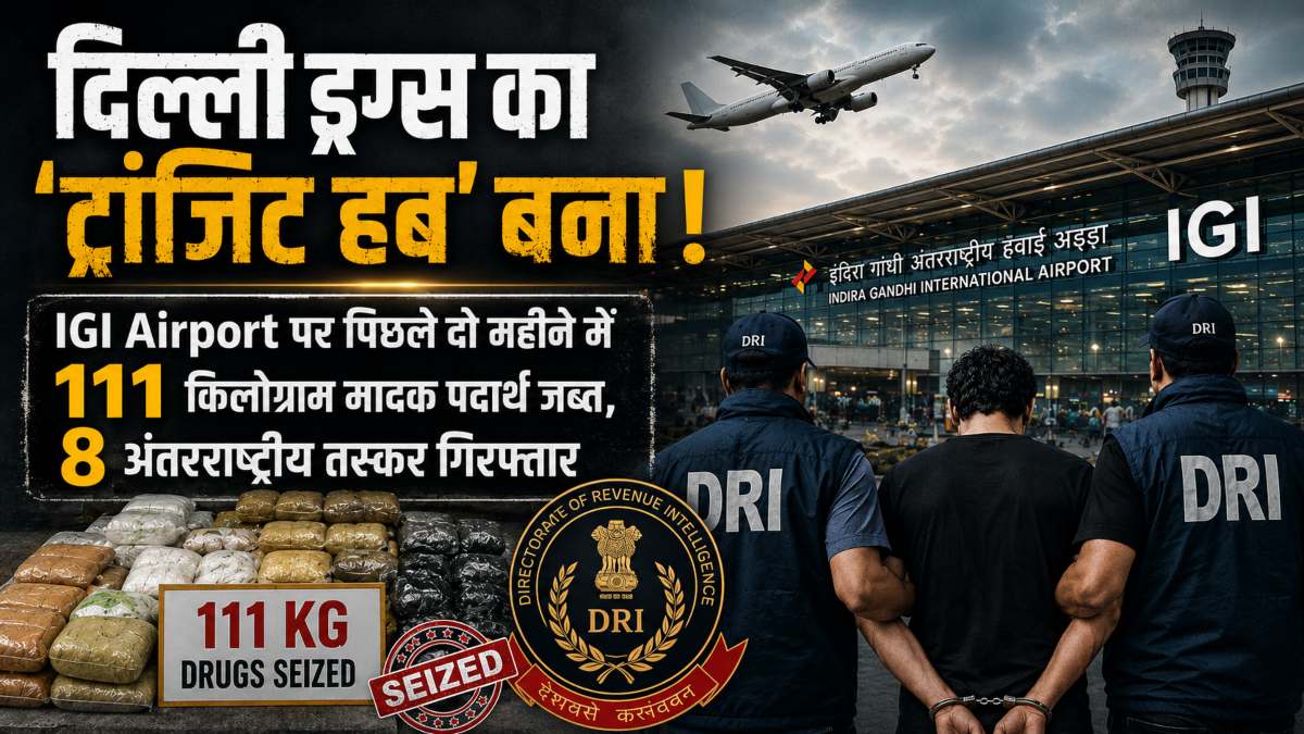 दिल्ली ड्रग्स का ‘ट्रांजिट हब’ बना! IGI Airport पर पिछले दो महीने में 111 किलोग्राम मादक पदार्थ जब्त