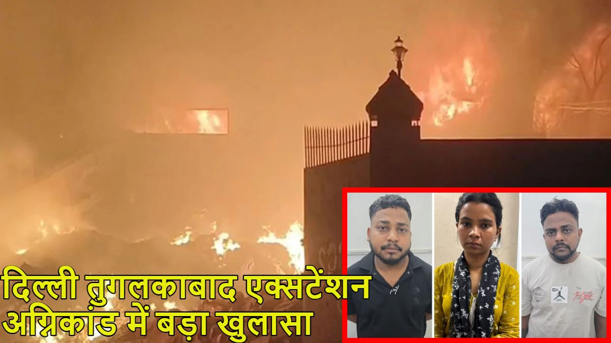 आग लगी नहीं थी, लगाई गई थी: दिल्ली तुगलकाबाद एक्सटेंशन अग्निकांड में बड़ा खुलासा, जिंदा जल गए थे 3 लोग