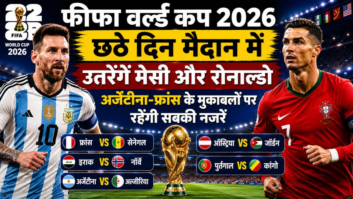 FIFA World Cup 2026 के छठे दिन खेले जाएंगे 5 मैच, मैदान पर दिखेगा मेसी और रोनाल्डो का जलवा, यहां देखें पूरा शेड्यूल