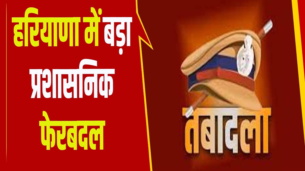 हरियाणा पुलिस में देर रात बड़ा प्रशासनिक फेरबदल: 15 IPS और 21 HPS अधिकारियों के तबादले,DGP से लेकर DSP रैंक तक बदली जिम्मेदारियां