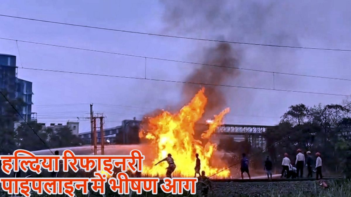 हल्दिया रिफाइनरी पाइपलाइन में बड़ा हादसा, तेज धमाके के साथ भीषण आग लगी, 15 कर्मचारी झुलसे; रेल सेवा पर भी असर