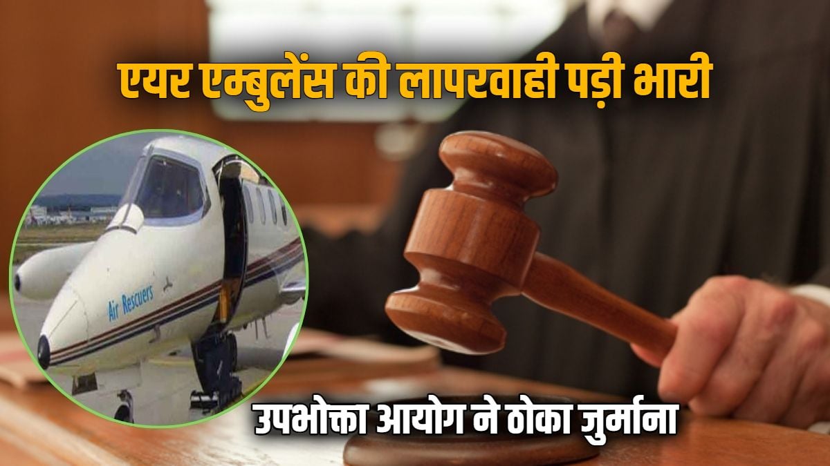 समय पर नहीं मिली एयर एम्बुलेंस, मरीज की गई जान : उपभोक्ता आयोग ने कंपनी पर ठोका जुर्माना, पीड़िता को 7.5 लाख रुपये भुगतान का आदेश