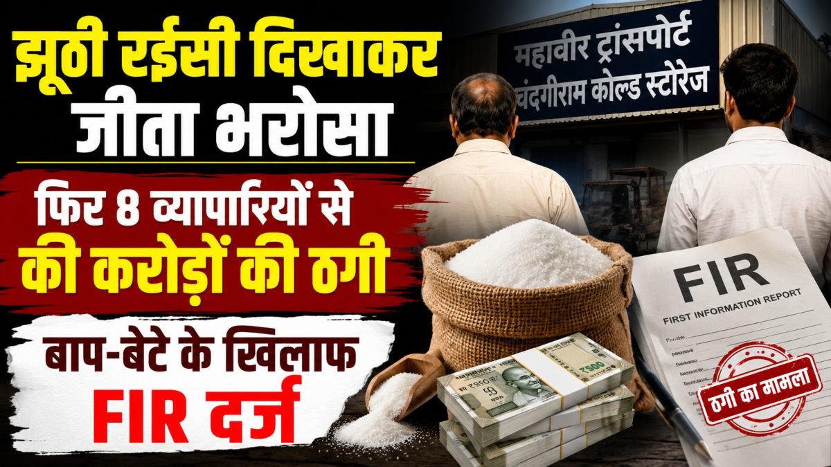 झूठी रईसी दिखाकर जीता भरोसा, फिर 8 व्यापारियों से की करोड़ों की ठगी, बाप-बेटे के खिलाफ FIR दर्ज