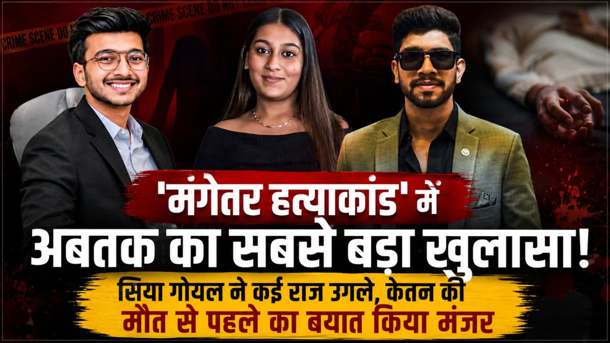 ‘मंगेतर हत्याकांड’ में अबतक का सबसे बड़ा खुलासा,  सिया गोयल बोली- ‘केतन को सब बताया था फिर भी नहीं तोड़ रहा था शादी, फिर…,’