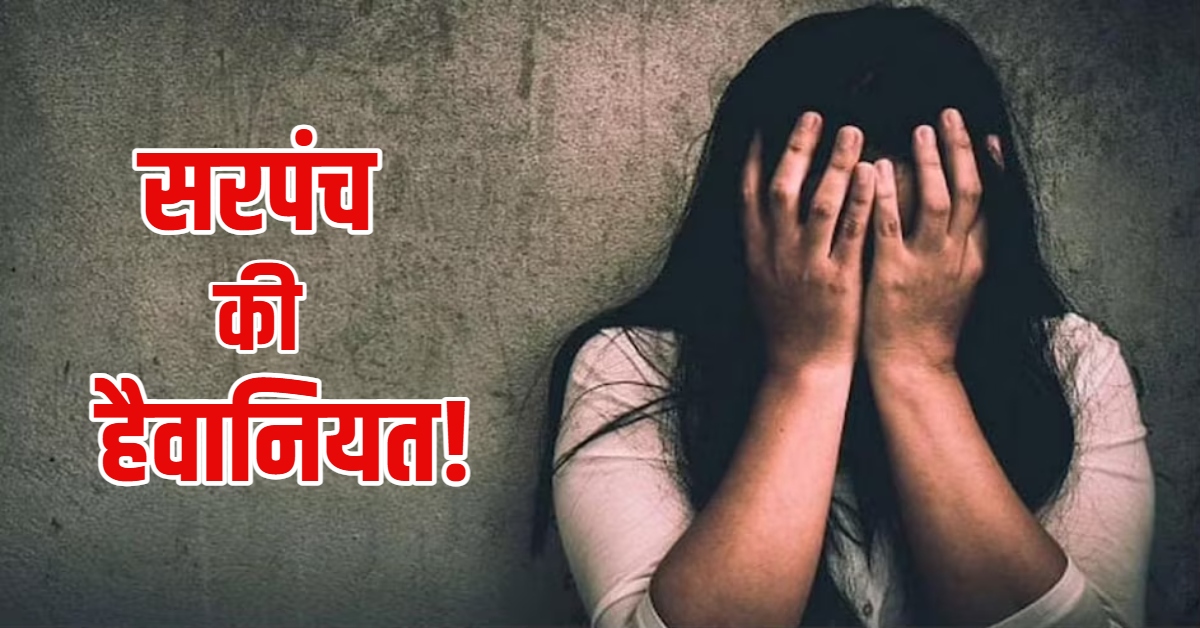 सरपंच की हैवानियत! 17 साल की नाबालिग को अगवा कर 1.5 लाख में बेचा, शिकायत करने पर 3 मासूमों को बनाया बंधक