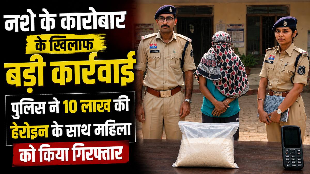 नशे के कारोबार के खिलाफ बड़ी कार्रवाई, पुलिस ने 10 लाख की हेरोइन के साथ महिला को किया गिरफ्तार