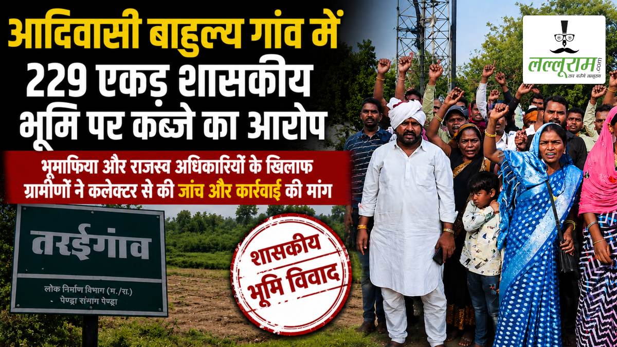 आदिवासी बाहुल्य गांव में 229 एकड़ शासकीय भूमि पर कब्जे का आरोप, आक्रोशित ग्रामीणों ने भूमाफिया और राजस्व अधिकारियों के खिलाफ की जांच की मांग