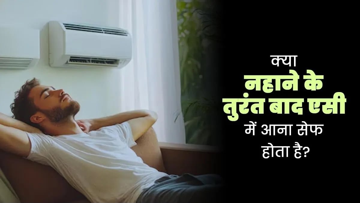 नहाने के तुरंत बाद AC में बैठना, राहत या सेहत के लिए जोखिम? जानिए क्या कहते हैं विशेषज्ञ …