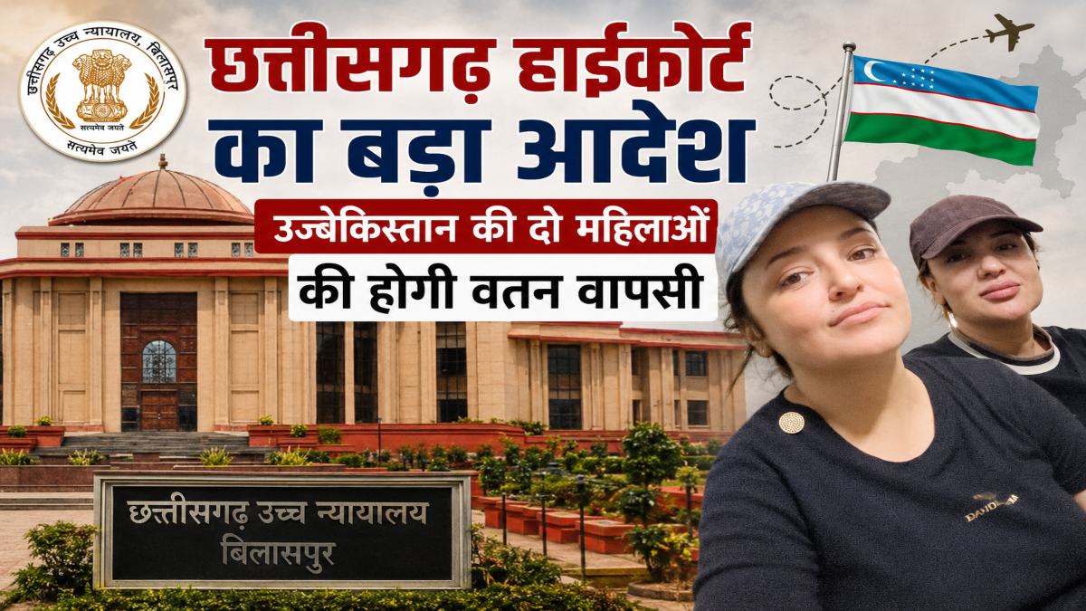 छत्तीसगढ़ हाईकोर्ट का बड़ा फैसला : उज्बेकिस्तान की दो महिलाओं की होगी वतन वापसी, कोर्ट ने कहा – जल्द शुरू करें डिपोर्टेशन प्रक्रिया