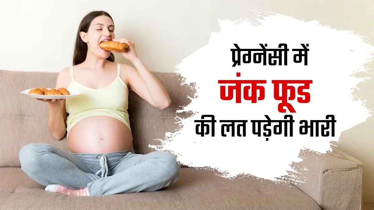 प्रेग्नेंसी में बार-बार जंक फूड खाने की आदत पड़ सकती है भारी, जानें मां और बच्चे पर कैसे होगा इसके नुकसान …