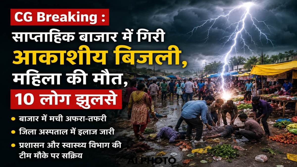 CG Breaking : साप्ताहिक बाजार में गिरी आकाशीय बिजली, महिला की मौत, 10 लोग झुलसे, एक की हालत गंभीर