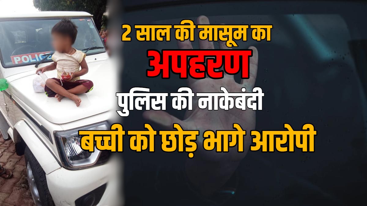 2 साल की मासूम का अपहरण, पुलिस की नाकेबंदी से बचने बच्ची को छोड़कर भागे आरोपी, किडनैपर्स की तलाश जारी
