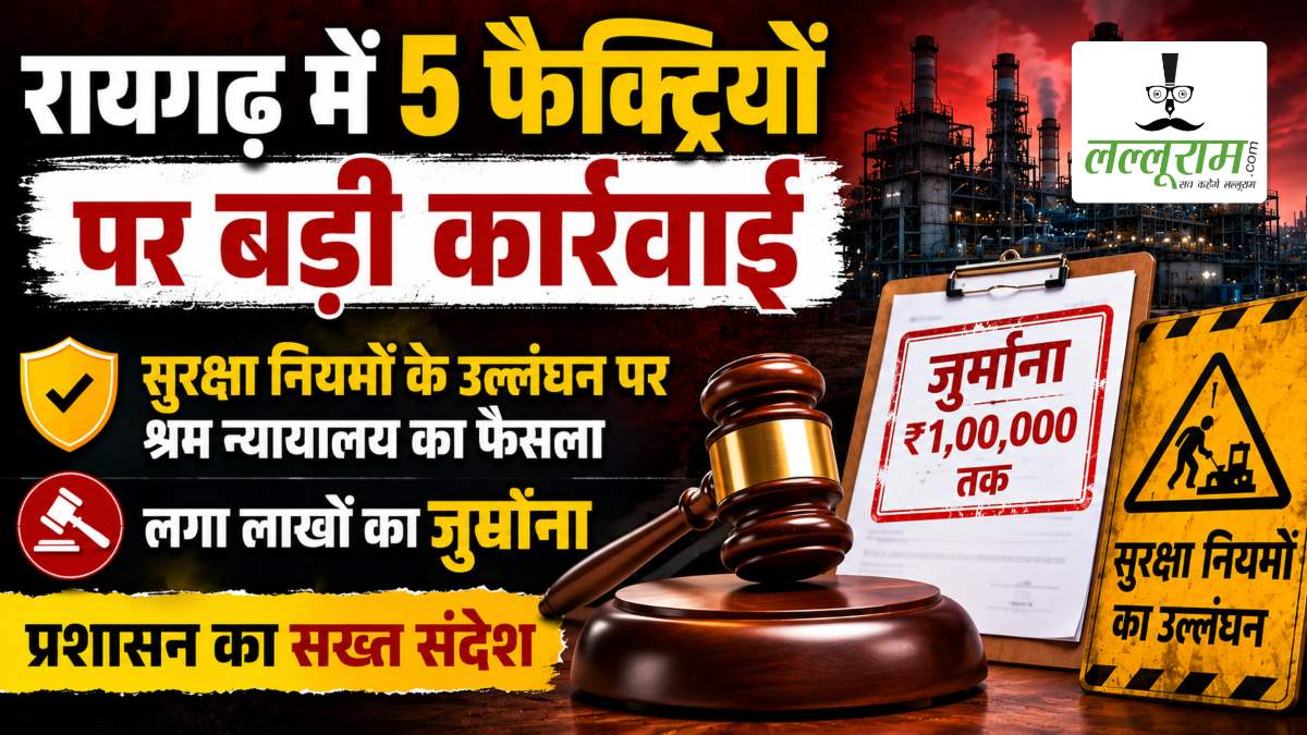 रायगढ़ में 5 फैक्ट्रियों पर बड़ी कार्रवाई: सुरक्षा नियमों की अनदेखी पड़ी भारी, श्रम न्यायालय ने लगाया लाखों का जुर्माना