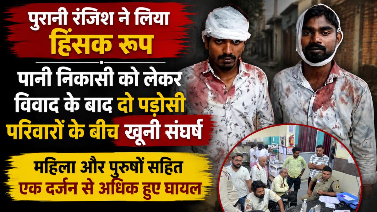 पानी निकासी को लेकर विवाद के बाद दो पड़ोसी परिवारों के बीच खूनी संघर्ष, महिला-पुरुष सहित एक दर्जन से अधिक हुए घायल, दोनों पक्षों की शिकायत पर FIR दर्ज