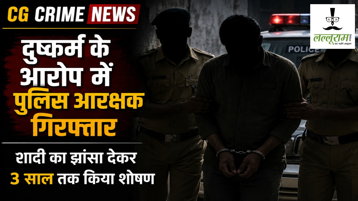 CG Crime News : दुष्कर्म के आरोप में पुलिस आरक्षक गिरफ्तार, शादी का झांसा देकर 3 साल तक किया शोषण