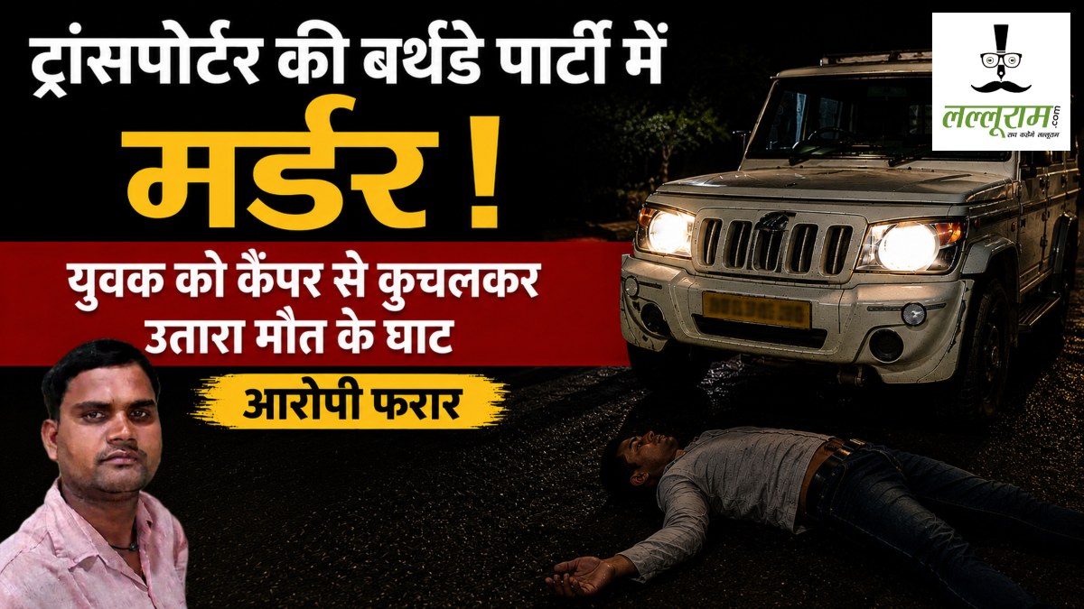 ट्रांसपोर्टर की बर्थडे पार्टी में मर्डर : युवक को कैंपर से कुचलकर उतारा मौत के घाट, आरोपी फरार